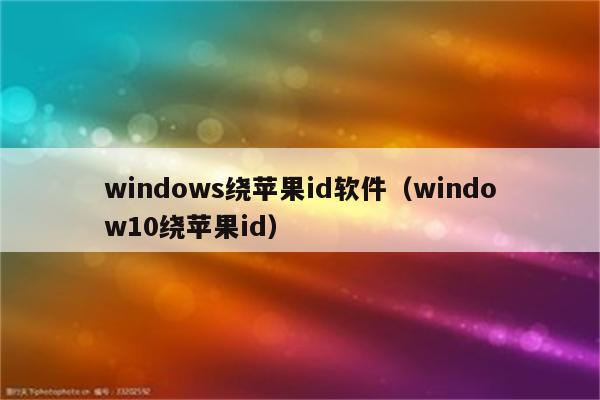 windows绕苹果id软件（window10绕苹果id）