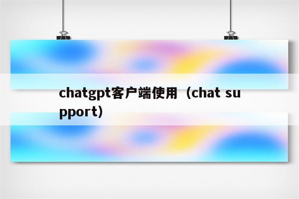 chatgpt客户端使用（chat support）