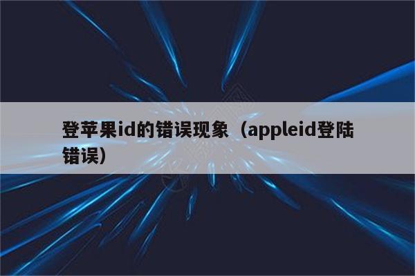 登苹果id的错误现象（appleid登陆错误）