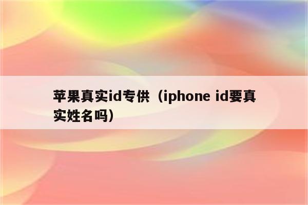 苹果真实id专供（iphone id要真实姓名吗）