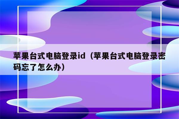 苹果台式电脑登录id（苹果台式电脑登录密码忘了怎么办）