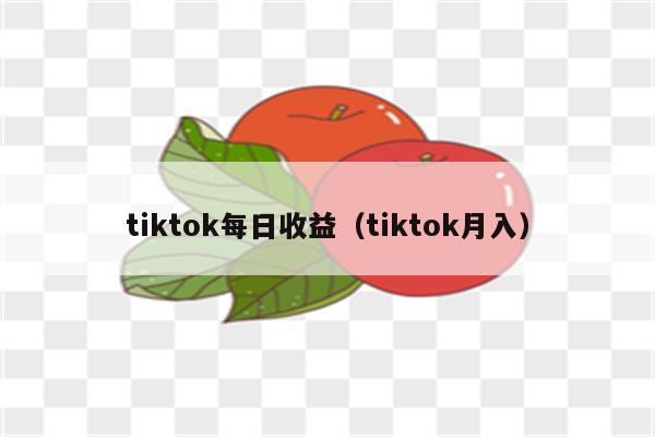 tiktok每日收益（tiktok月入）