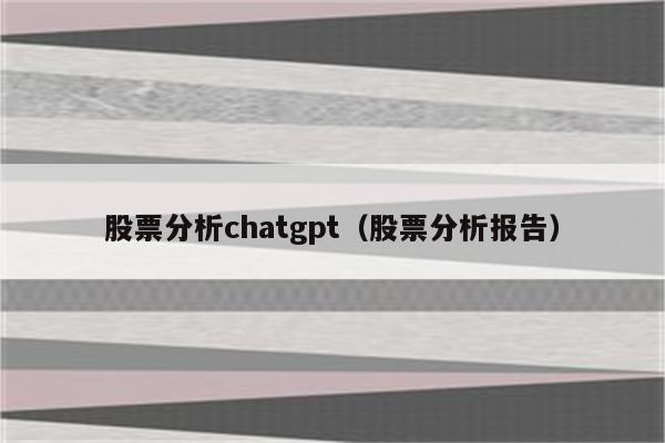 股票分析chatgpt（股票分析报告）