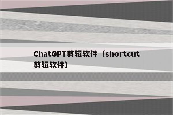 ChatGPT剪辑软件（shortcut剪辑软件）