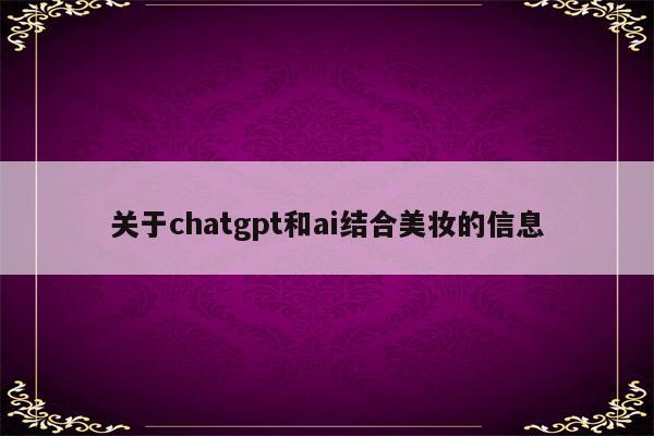 关于chatgpt和ai结合美妆的信息