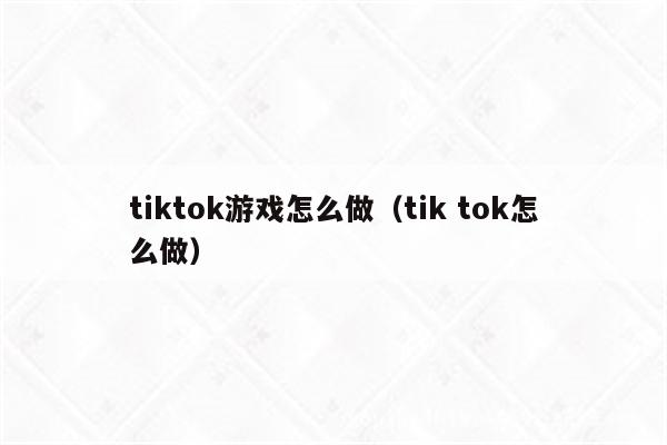 tiktok游戏怎么做（tik tok怎么做）