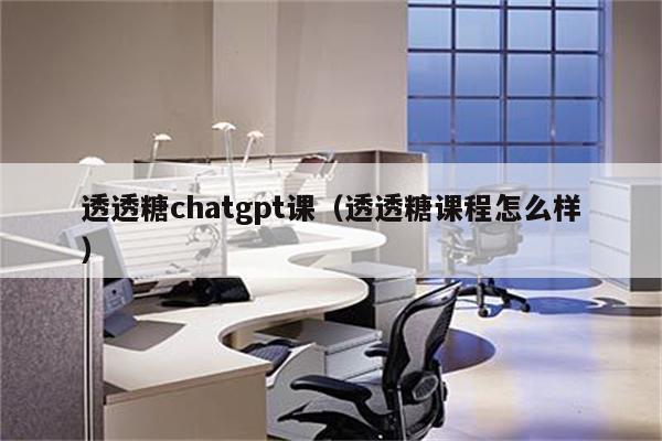 透透糖chatgpt课（透透糖课程怎么样）