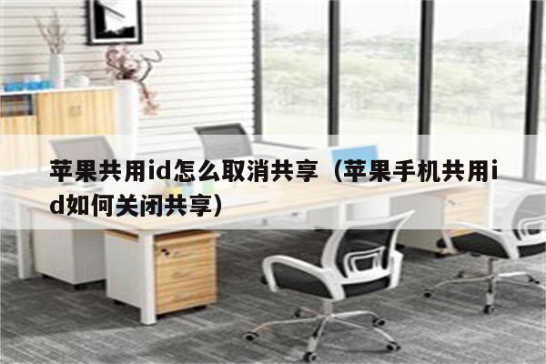 苹果共用id怎么取消共享（苹果手机共用id如何关闭共享）