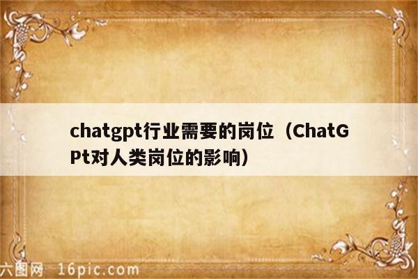 chatgpt行业需要的岗位（ChatGPt对人类岗位的影响）