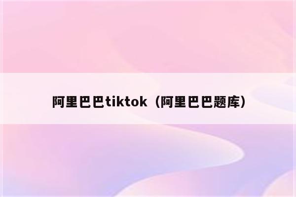 阿里巴巴tiktok（阿里巴巴题库）