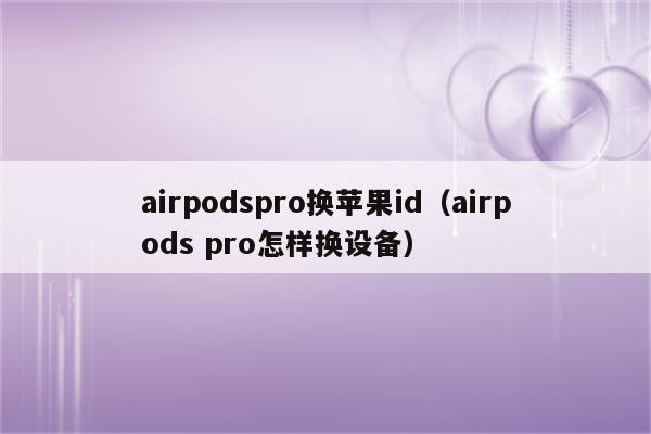 airpodspro换苹果id（airpods pro怎样换设备）