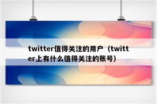 twitter值得关注的用户（twitter上有什么值得关注的账号）