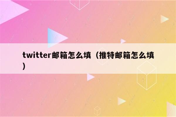 twitter邮箱怎么填（推特邮箱怎么填）