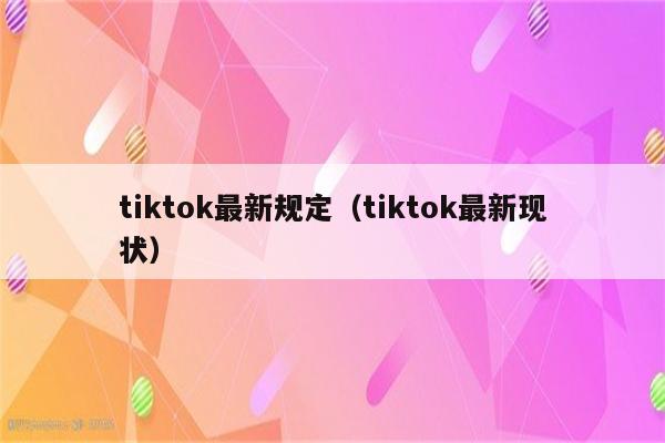 tiktok最新规定（tiktok最新现状）