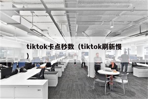 tiktok卡点秒数（tiktok刷新慢）