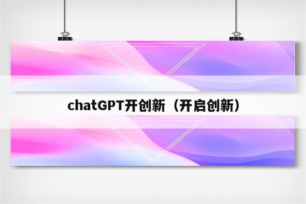 chatGPT开创新（开启创新）