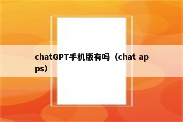 chatGPT手机版有吗（chat apps）