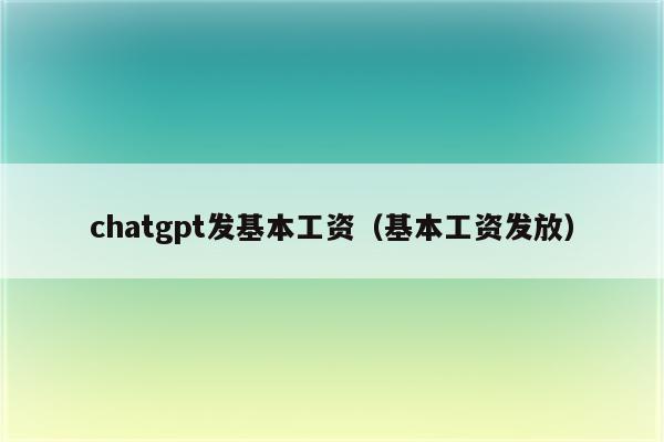 chatgpt发基本工资（基本工资发放）