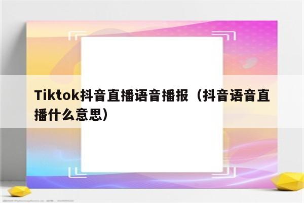 Tiktok抖音直播语音播报（抖音语音直播什么意思）