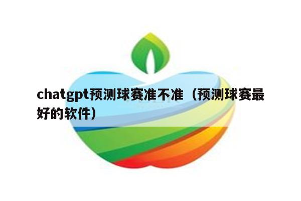 chatgpt预测球赛准不准（预测球赛最好的软件）