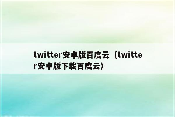 twitter安卓版百度云（twitter安卓版下载百度云）