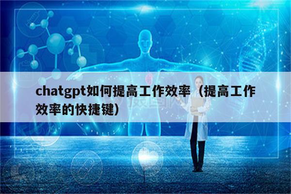 chatgpt如何提高工作效率（提高工作效率的快捷键）