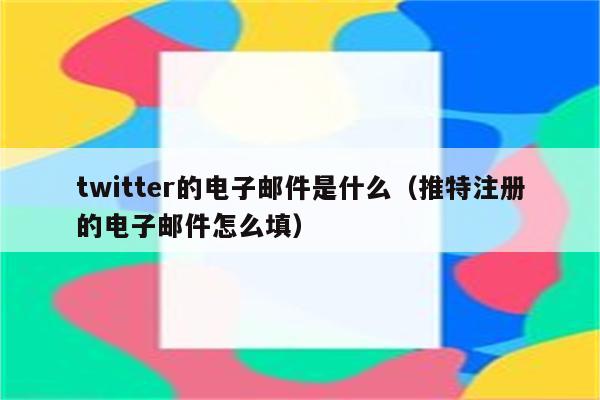 twitter的电子邮件是什么（推特注册的电子邮件怎么填）