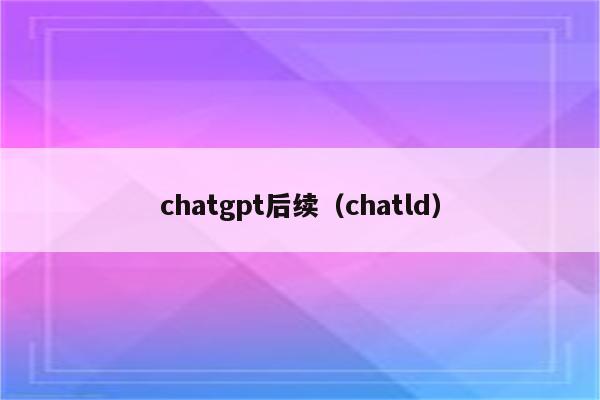 chatgpt后续（chatld）