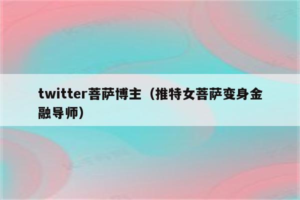 twitter菩萨博主（推特女菩萨变身金融导师）