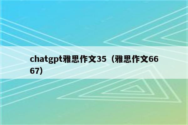 chatgpt雅思作文35（雅思作文6667）