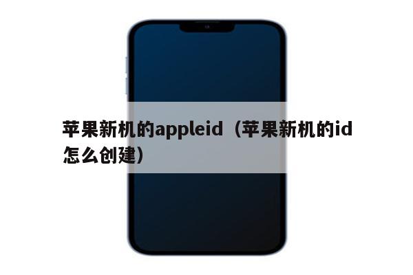 苹果新机的appleid（苹果新机的id怎么创建）