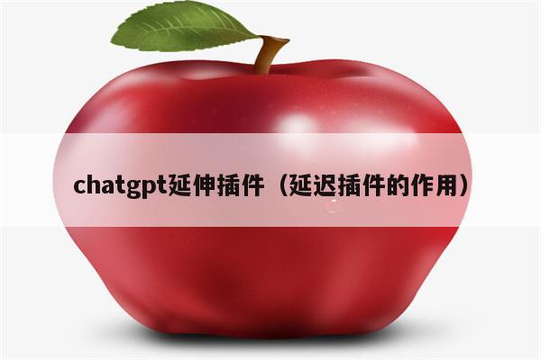 chatgpt延伸插件（延迟插件的作用）