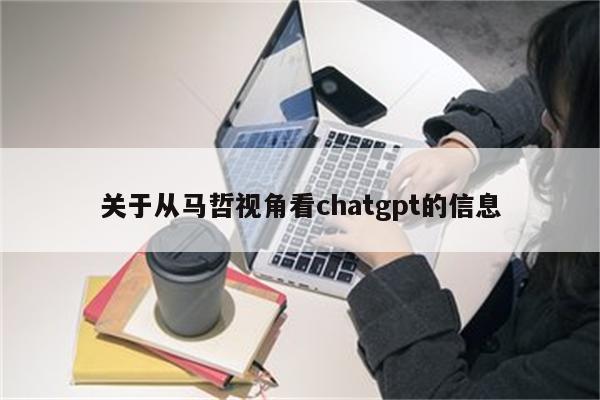 关于从马哲视角看chatgpt的信息