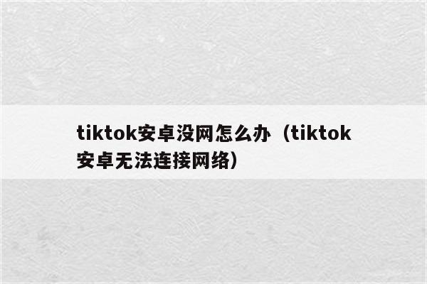 tiktok安卓没网怎么办（tiktok安卓无法连接网络）