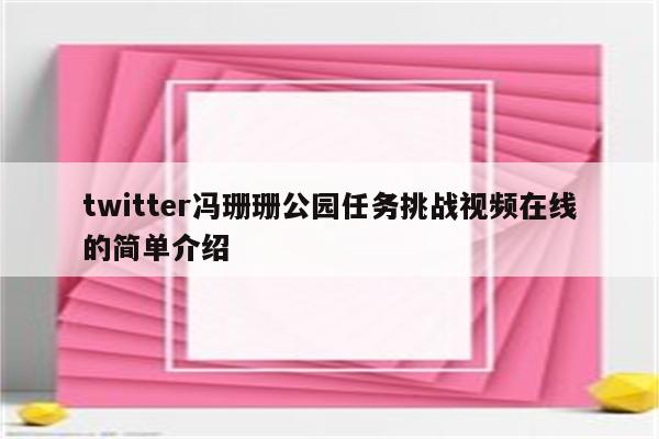 twitter冯珊珊公园任务挑战视频在线的简单介绍