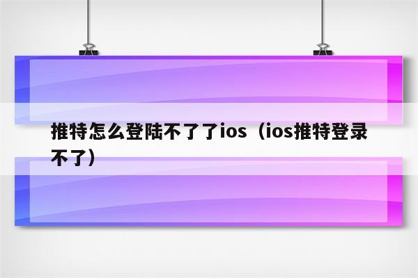 推特怎么登陆不了了ios（ios推特登录不了）