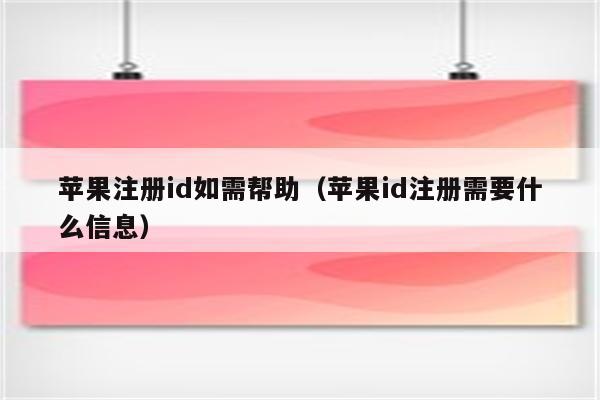 苹果注册id如需帮助（苹果id注册需要什么信息）