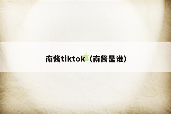 南酱tiktok（南酱是谁）