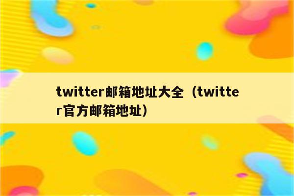 twitter邮箱地址大全（twitter官方邮箱地址）