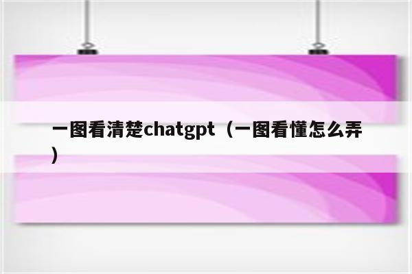 一图看清楚chatgpt（一图看懂怎么弄）