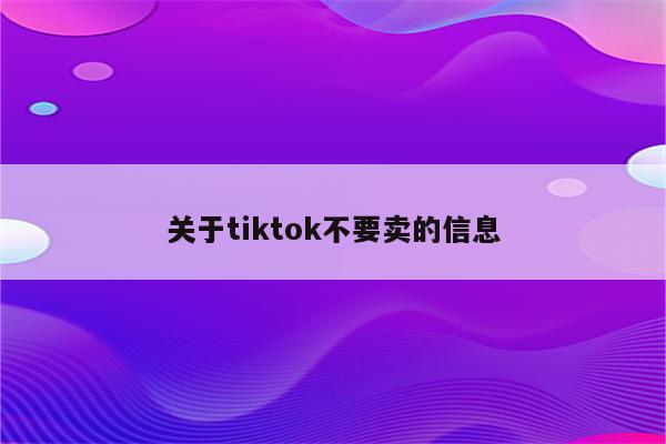 关于tiktok不要卖的信息