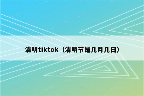 清明tiktok（清明节是几月几日）