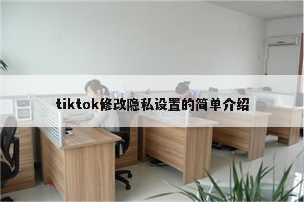 tiktok修改隐私设置的简单介绍