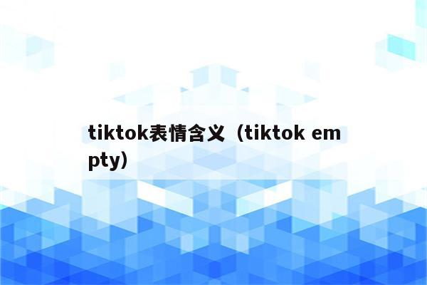 tiktok表情含义（tiktok empty）