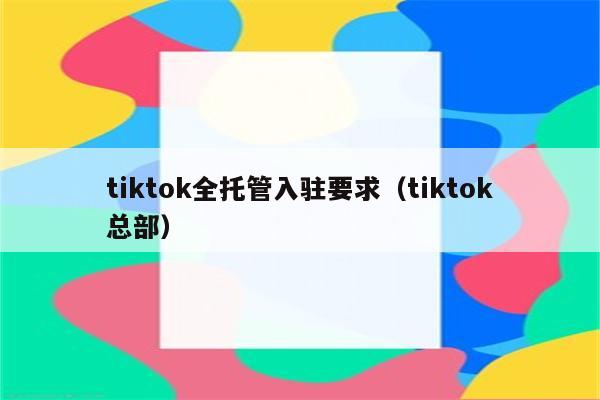 tiktok全托管入驻要求（tiktok总部）