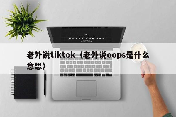 老外说tiktok（老外说oops是什么意思）