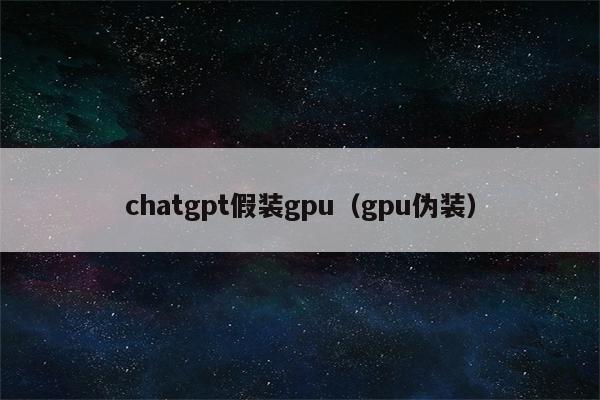 chatgpt假装gpu（gpu伪装）