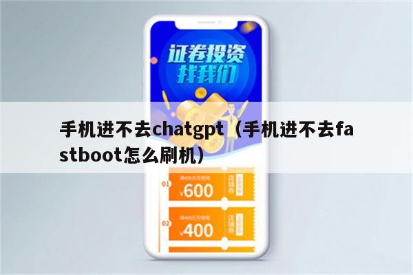 手机进不去chatgpt（手机进不去fastboot怎么刷机）