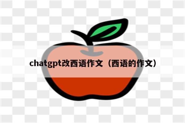 chatgpt改西语作文（西语的作文）