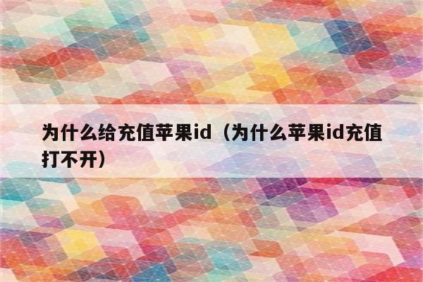 为什么给充值苹果id（为什么苹果id充值打不开）